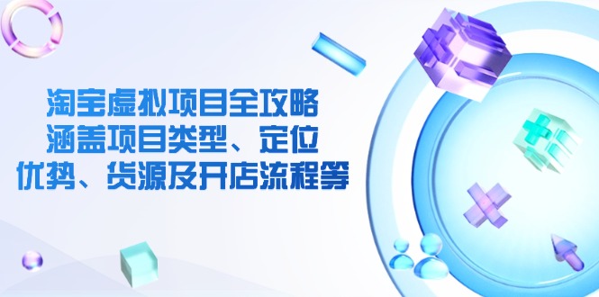 淘宝虚拟项目全攻略：涵盖项目类型、定位、优势、货源及开店流程等-百盛轻创