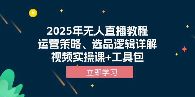 2025年无人直播教程，运营策略、选品逻辑详解，视频实操课+工具包-百盛轻创