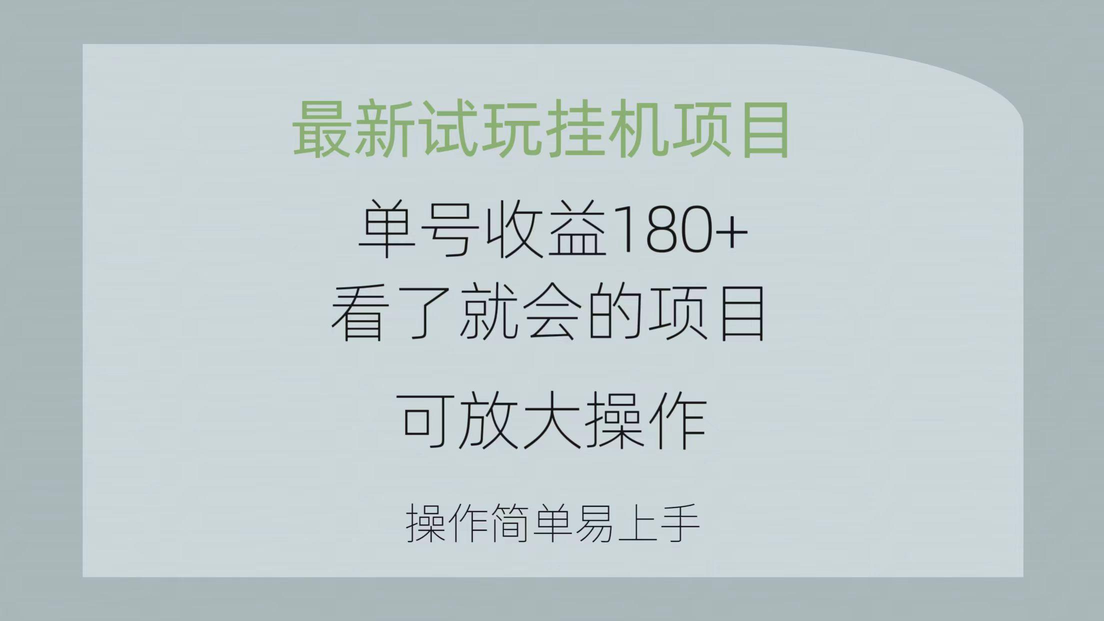 最新试玩挂机项目 单号收益180+看了就会的项目，可放大操作 操作简单易…-百盛轻创