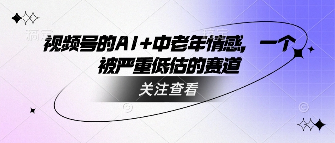 视频号的AI+中老年情感，一个被严重低估的赛道-百盛轻创