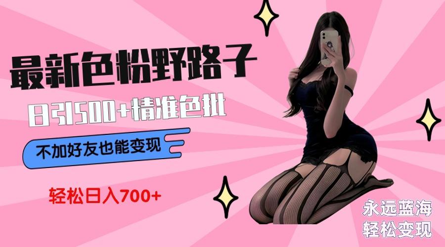 最新色粉变现野路子，日引500+老色批 可不加好友直接变现 小白轻松日入700+-百盛轻创