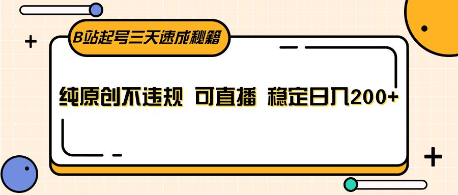 B站起号三天速成秘籍，纯原创不违规 可直播 稳定日入200+-百盛轻创