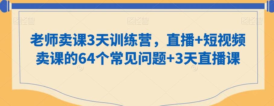 老师卖课3天训练营，直播+短视频卖课的64个常见问题+3天直播课-百盛轻创