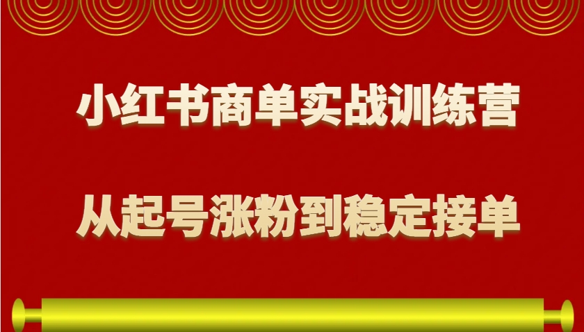 小红书商单实战训练营，从0到1教你如何变现，从起号涨粉到稳定接单，适合新手-百盛轻创