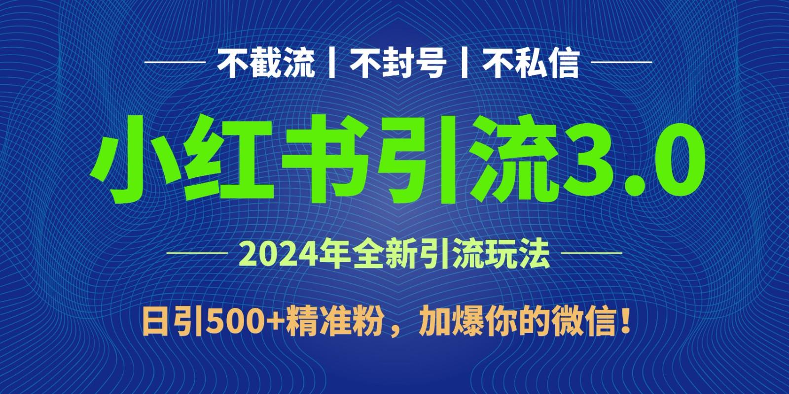 2024年4月最新小红书引流3.0玩法，日引500+精准粉，加爆你的微信！-百盛轻创