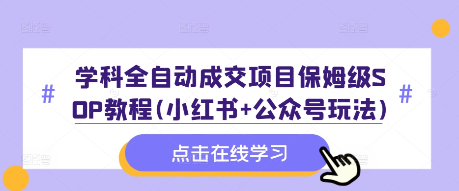 学科全自动成交项目保姆级SOP教程(小红书+公众号玩法)含资料-百盛轻创