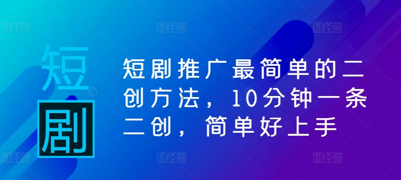 短剧推广最简单的二创方法，10分钟一条二创，简单好上手-百盛轻创