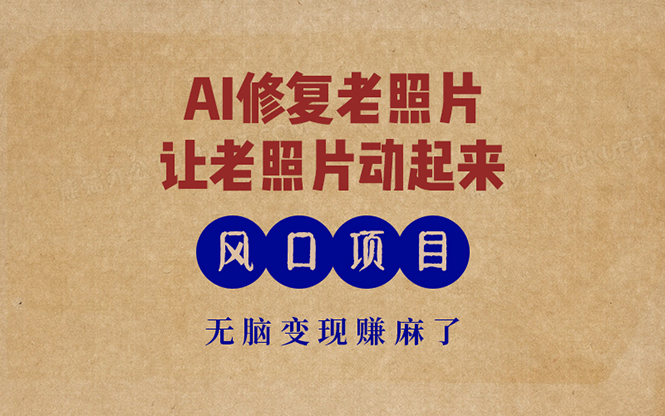 最新风口项目，AI一键修复老照片，让老照片动起来，接单到手软，无脑变…-小艾项目网