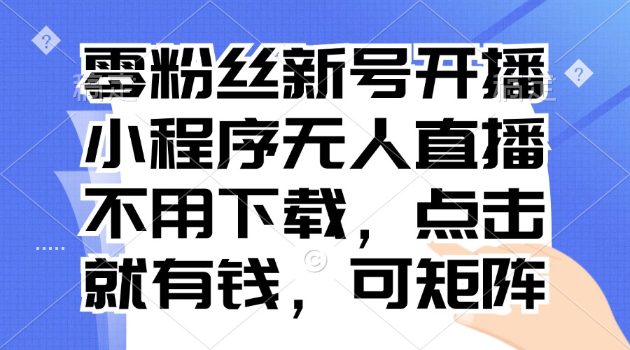 零粉丝新号开播 小程序无人直播，不用下载点击就有钱可矩阵-小艾项目网