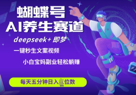 蝴蝶号大健康养生赛道，deepseek+即梦AI快速产出爆款视频，起号快，带货超级猛，日入四位数-小艾项目网