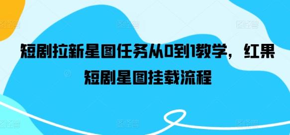 短剧拉新星图任务从0到1教学，红果短剧星图挂载流程-百盛轻创