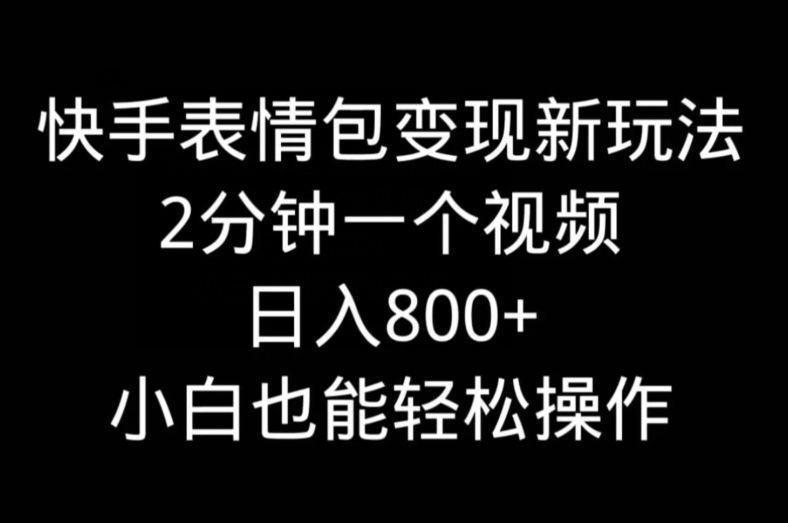快手表情包变现新玩法，2分钟一个视频，日入800+，小白也能做-百盛轻创