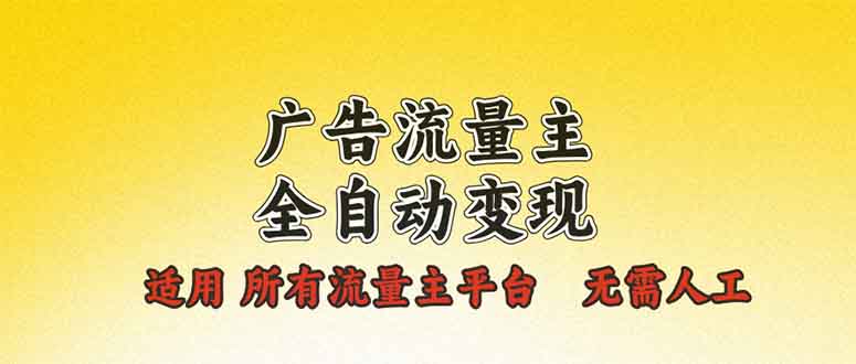 广告流量主全自动变现，适用所有流量主平台，无需人工，单机日入500+-百盛轻创