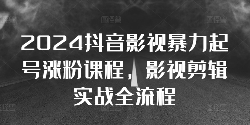 2024抖音影视暴力起号涨粉课程，影视剪辑搬运实战全流程-小艾项目网