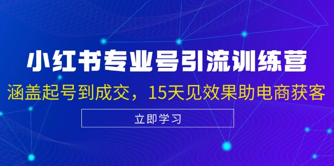 小红书专业号引流陪跑课，涵盖起号到成交，15天见效果助电商获客-小艾项目网