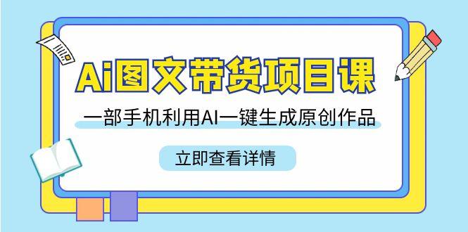 Ai图文带货项目课，一部手机利用AI一键生成原创作品(22节课)-百盛轻创