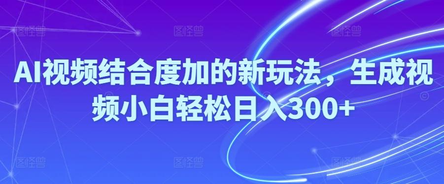 Ai视频结合度加的新玩法,生成视频小白轻松日入300+-小艾项目网