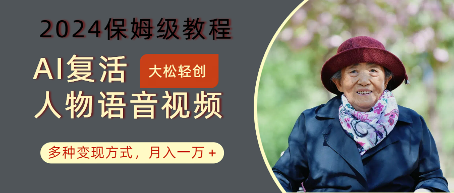 AI复活人物讲话视频：2024保姆级教程，多种变现方式，月入一万+-百盛轻创