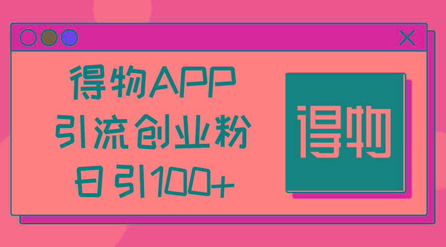 得物APP引流创业粉，日引100+-百盛轻创