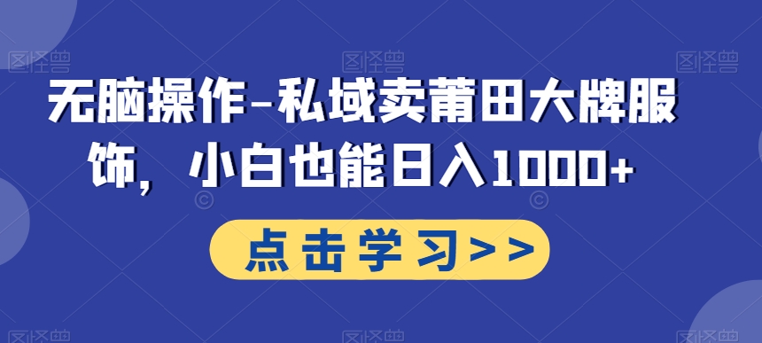 无脑操作-私域卖莆田大牌服饰，小白也能日入1000+-百盛轻创
