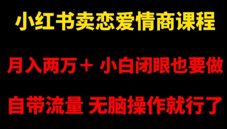 小红书卖恋爱情商课程，月入两万＋，小白闭眼也要做，自带流量，无脑操作就行了【揭秘】-百盛轻创