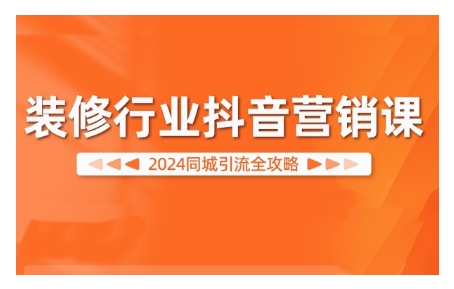 2024装修行业抖音营销课，同城引流全攻略-百盛轻创