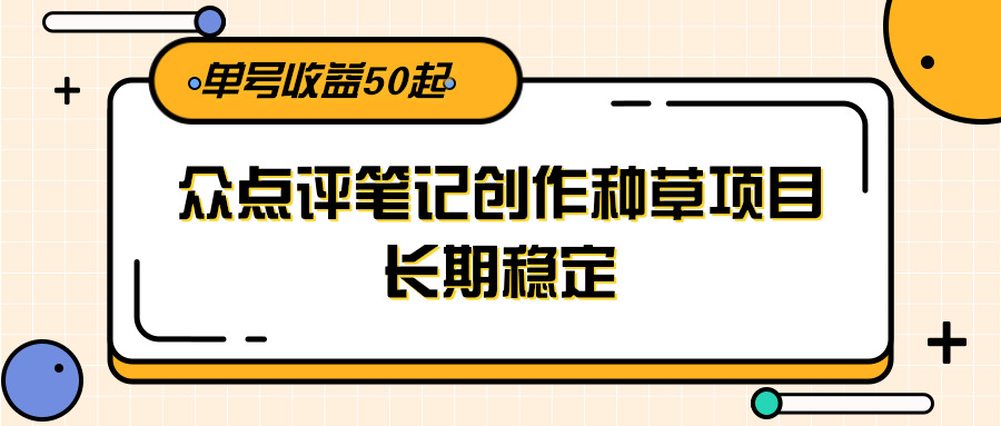 大众点评笔记创作种草项目,长期稳定, 单号收益50起-小艾项目网