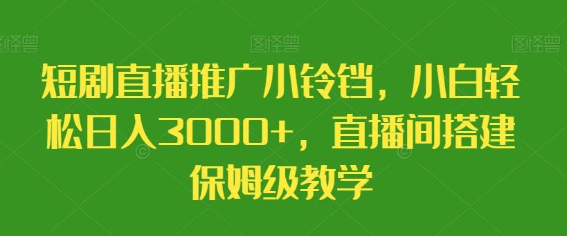 短剧直播推广小铃铛，小白轻松日入3000+，直播间搭建保姆级教学-百盛轻创