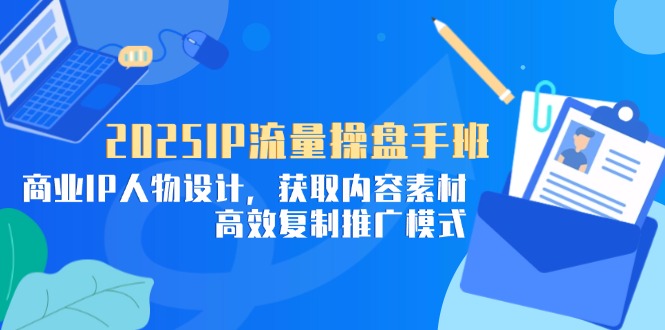 2025IP流量操盘手班，商业IP人物设计，获取内容素材，高效复制推广模式-百盛轻创