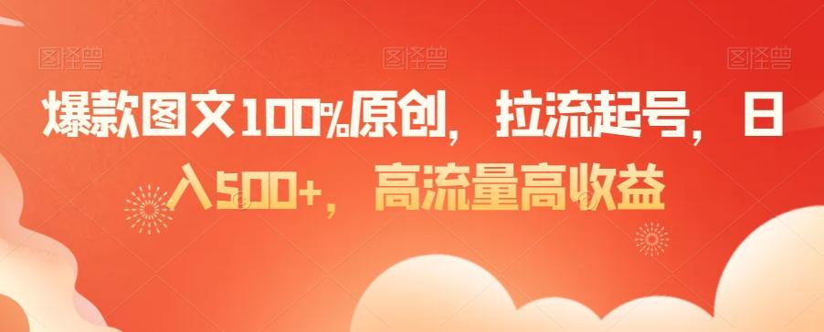 爆款图文100%原创，拉流起号，日入500+，高流量高收益【揭秘】-百盛轻创