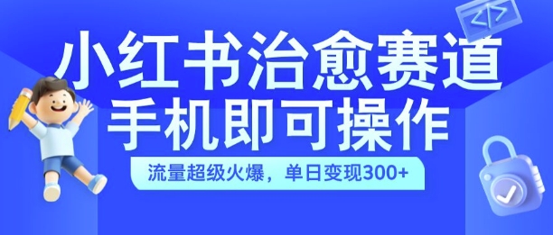 小红书治愈视频赛道，手机即可操作，流量超级火爆，单日变现300+【揭秘】-百盛轻创