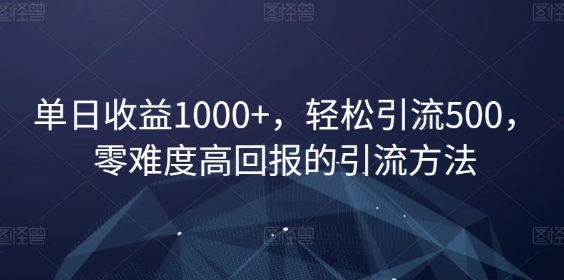 单日收益1000+，轻松引流500，零难度高回报的引流方法【揭秘】-百盛轻创