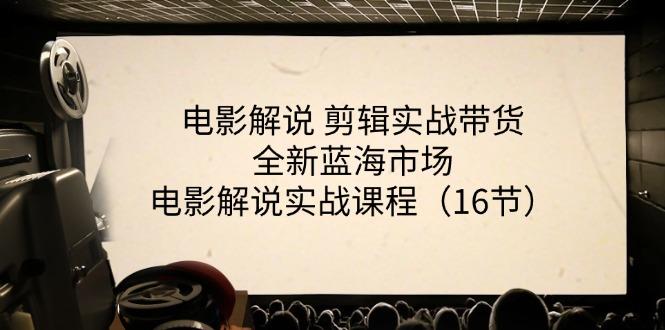 电影解说 剪辑实战带货全新蓝海市场，电影解说实战课程(16节-百盛轻创