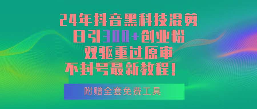 24年抖音黑科技混剪日引300+创业粉，双驱重过原审不封号最新教程！-百盛轻创