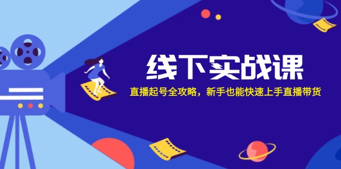 线下实战课：直播起号全攻略，新手也能快速上手直播带货-百盛轻创