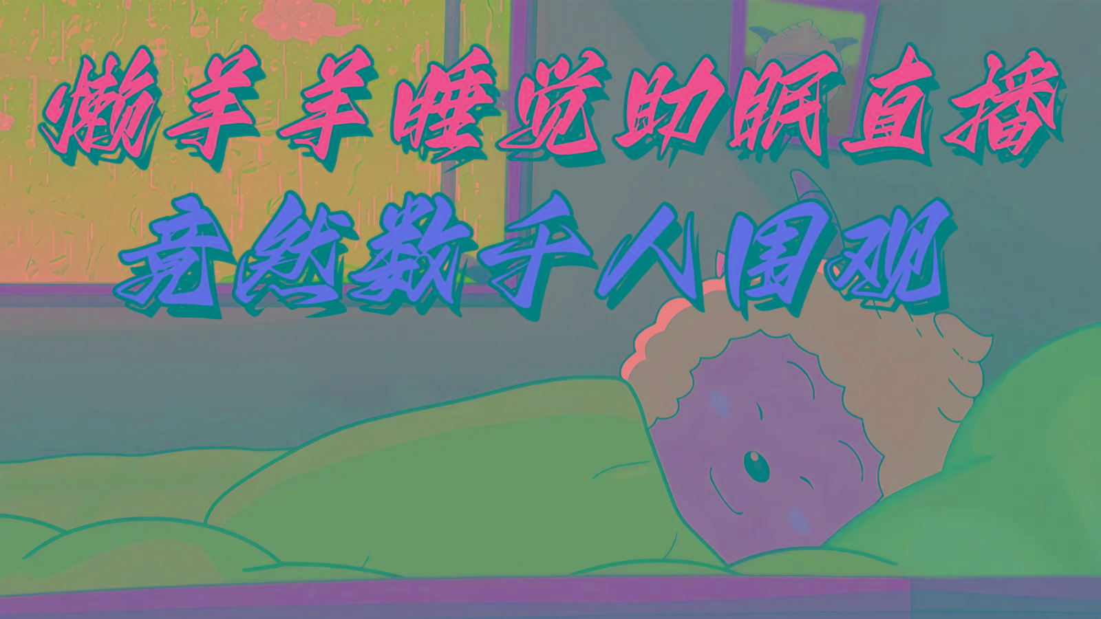 懒羊羊大王睡觉助眠无人直播，竟然有上千人围观，目前没人在卷-百盛轻创