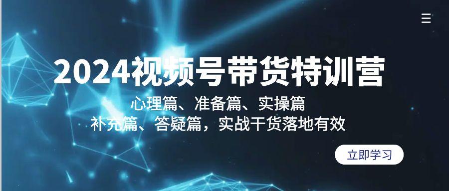 2024视频号带货特训营：心理篇、准备篇、实操篇、补充篇、答疑篇，实战...-小艾项目网