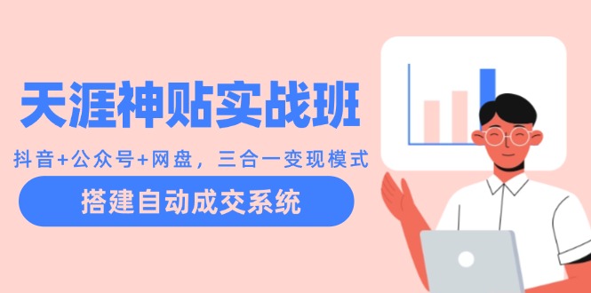 天涯神贴实战班：抖音+公众号+网盘，三合一变现模式，搭建自动成交系统-小艾项目网