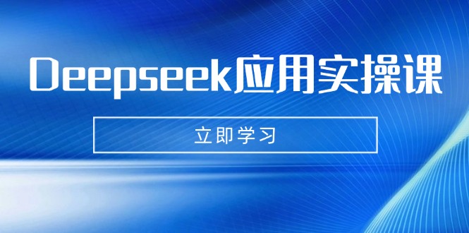 Deepseek应用实操课：AI制作数字妈妈、写真、短视频，辅导作业，PPT制作等-百盛轻创