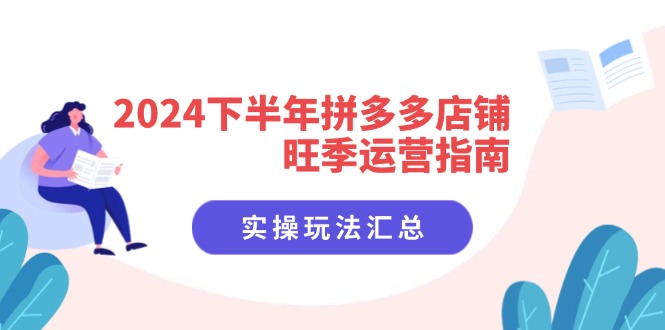 2024下半年拼多多店铺旺季运营指南：实操玩法汇总(8节课-小艾项目网