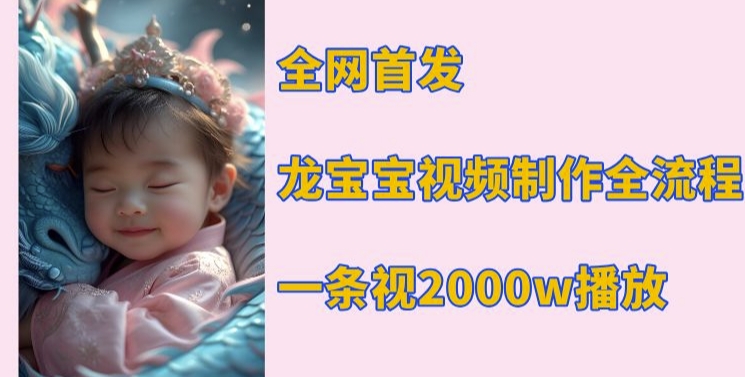 全网首发，龙宝宝视频制作教程，一条视频2000w播放-百盛轻创