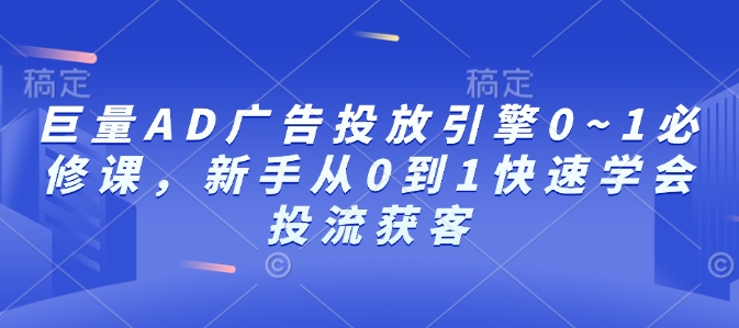 巨量AD广告投放引擎0~1必修课，新手从0到1快速学会投流获客-百盛轻创