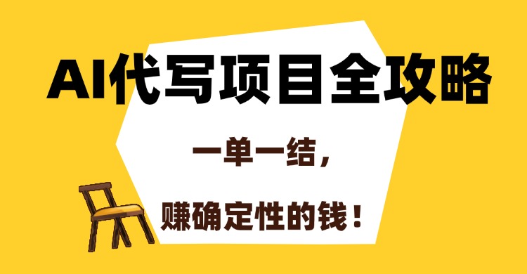 AI代写项目全攻略，一单一结，赚确定性的钱！-百盛轻创