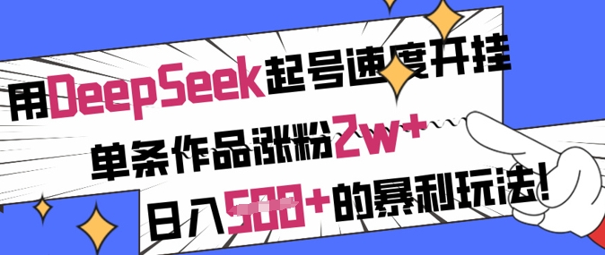 用DeepSeek起号速度开挂，单条作品涨粉2w+，日入5张+的暴利玩法-百盛轻创