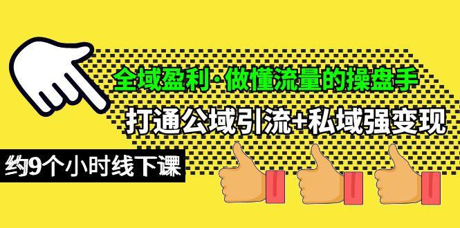 (10045期)全域盈利·做懂流量的操盘手，打通公域引流+私域强变现，约9个小时线下课-小艾项目网