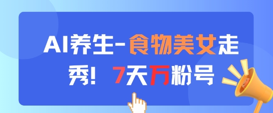 AI养生新玩法，食物美女走秀，7天万粉号-百盛轻创
