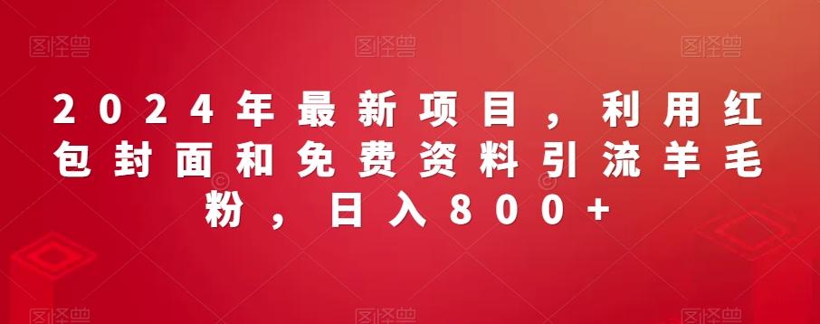 2024年最新项目，利用红包封面和免费资料引流羊毛粉，日入800+-百盛轻创