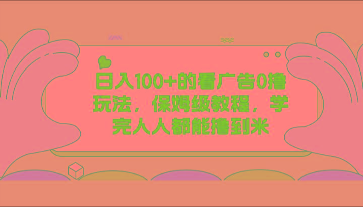 日入100+的看广告0撸玩法，保姆级教程，学完人人都能撸到米-百盛轻创