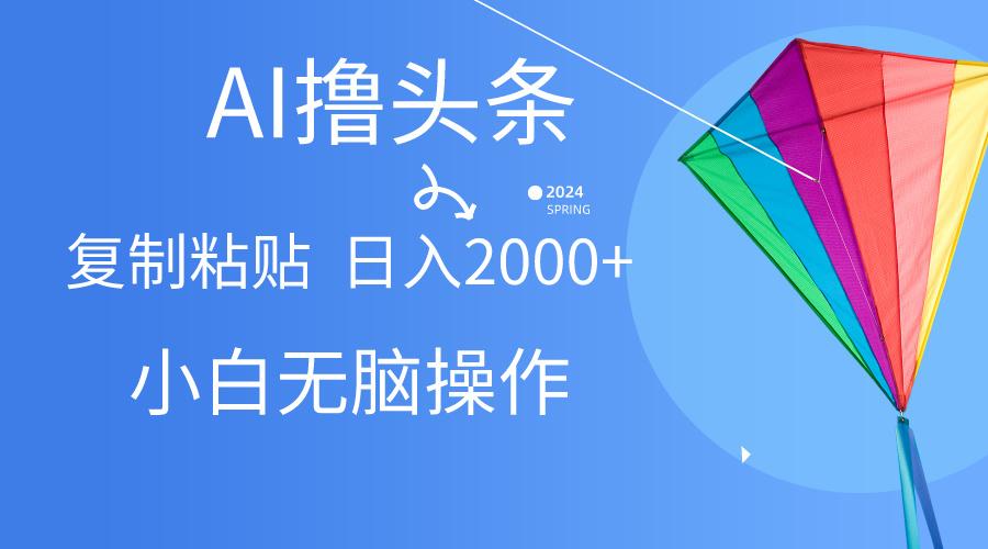 AI一键生成爆款文章撸头条,无脑操作，复制粘贴轻松,日入2000+-百盛轻创