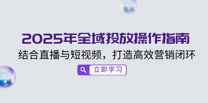 2025年全域投放操作指南，结合直播与短视频，打造高效营销闭环-百盛轻创